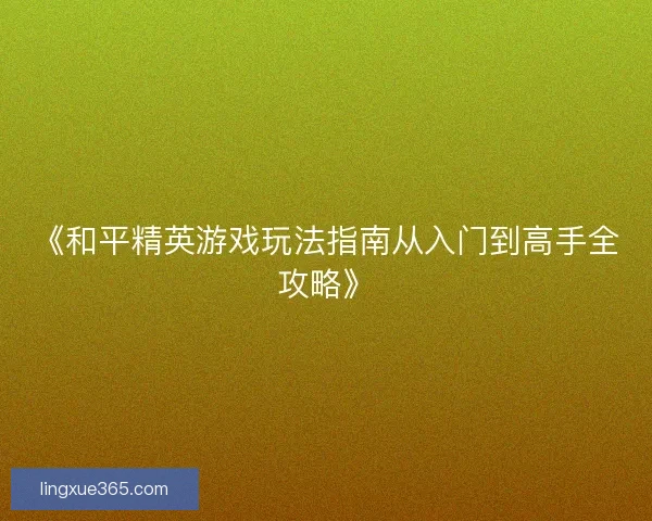 《和平精英游戏玩法指南从入门到高手全攻略》