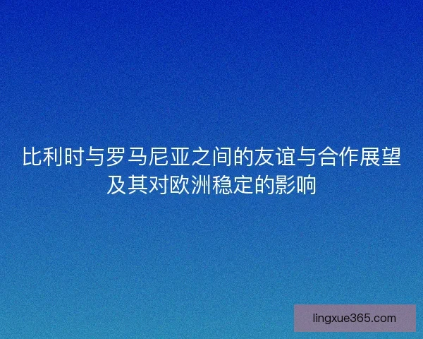 比利时与罗马尼亚之间的友谊与合作展望及其对欧洲稳定的影响