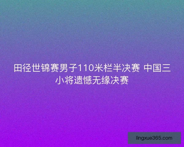 田径世锦赛男子110米栏半决赛 中国三小将遗憾无缘决赛