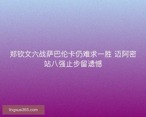 郑钦文六战萨巴伦卡仍难求一胜 迈阿密站八强止步留遗憾