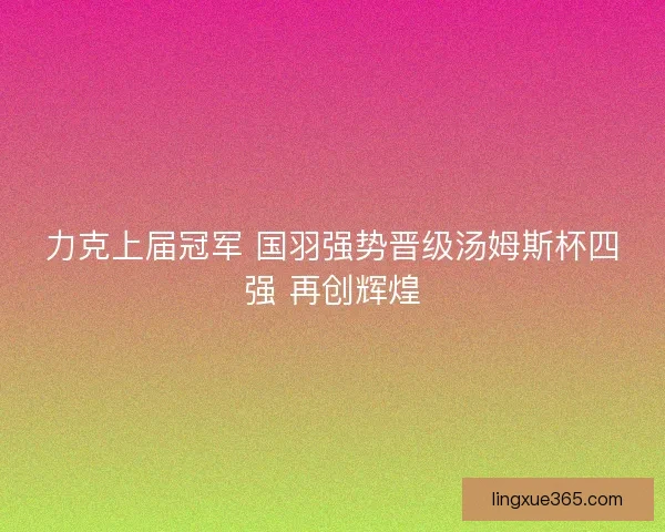 力克上届冠军 国羽强势晋级汤姆斯杯四强 再创辉煌