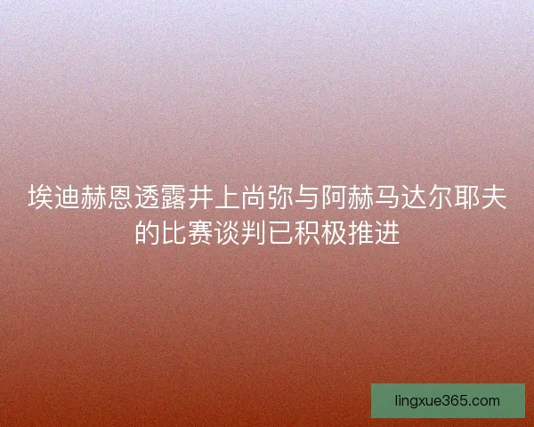 埃迪赫恩透露井上尚弥与阿赫马达尔耶夫的比赛谈判已积极推进 埃迪赫恩透露井上尚弥与阿赫马达尔耶夫的比赛谈判已积极推进