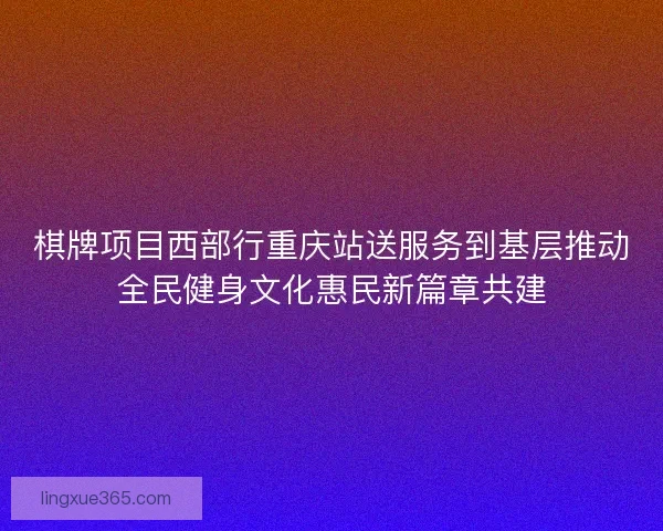 棋牌项目西部行重庆站送服务到基层推动全民健身文化惠民新篇章共建