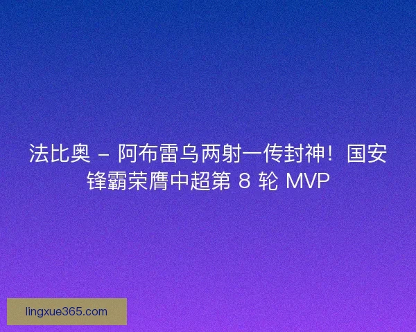 法比奥 - 阿布雷乌两射一传封神！国安锋霸荣膺中超第 8 轮 MVP