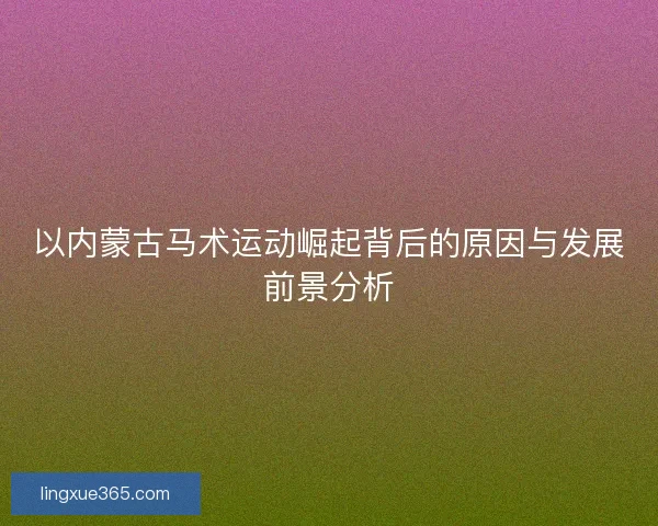 以内蒙古马术运动崛起背后的原因与发展前景分析
