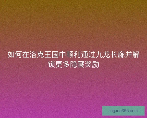 如何在洛克王国中顺利通过九龙长廊并解锁更多隐藏奖励 如何在洛克王国中顺利通过九龙长廊并解锁更多隐藏奖励