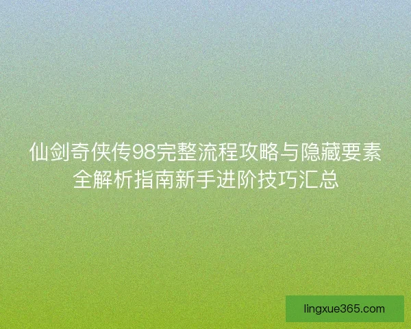 仙剑奇侠传98完整流程攻略与隐藏要素全解析指南新手进阶技巧汇总 仙剑奇侠传98完整流程攻略与隐藏要素全解析指南新手进阶技巧汇总