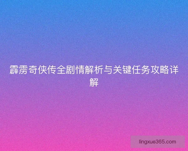 霹雳奇侠传全剧情解析与关键任务攻略详解