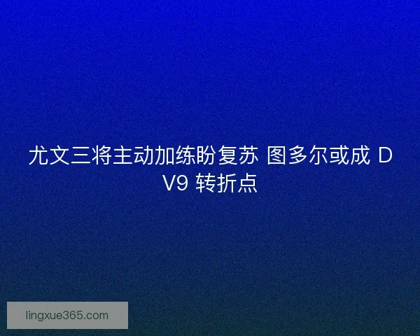尤文三将主动加练盼复苏 图多尔或成 DV9 转折点
