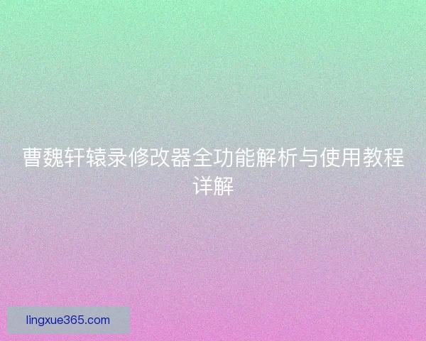 曹魏轩辕录修改器全功能解析与使用教程详解